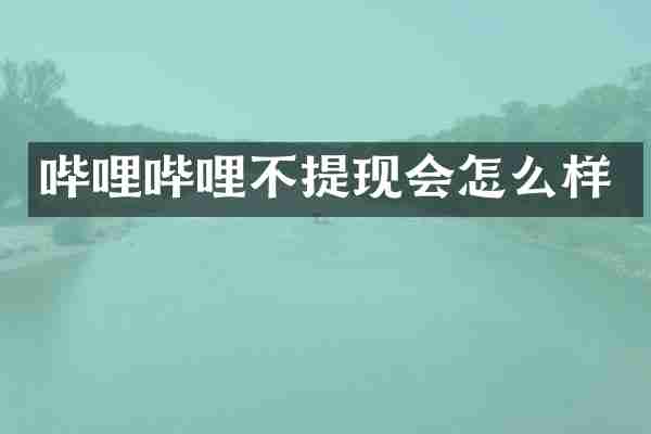 哔哩哔哩不提现会怎么样