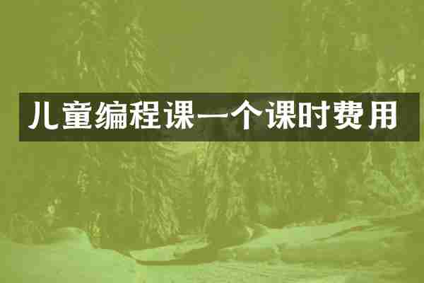 儿童编程课一个课时费用