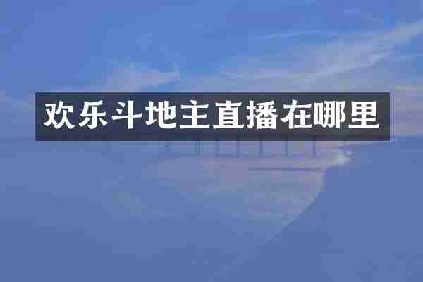 欢乐斗地主直播在哪里