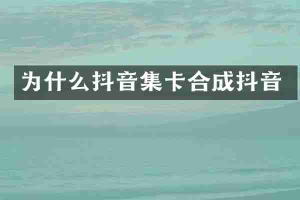 为什么抖音集卡合成抖音