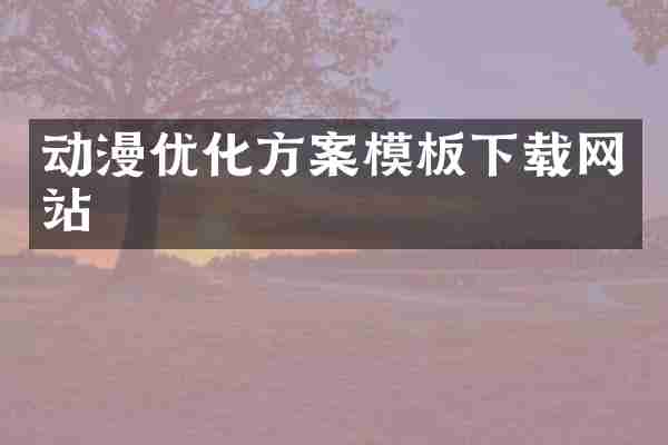 动漫优化方案模板下载网站