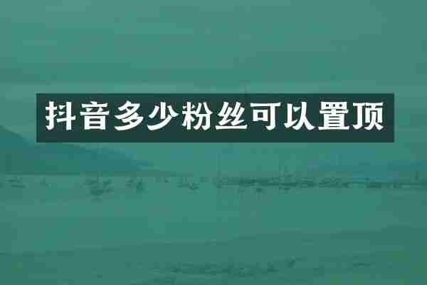 抖音多少粉丝可以置顶