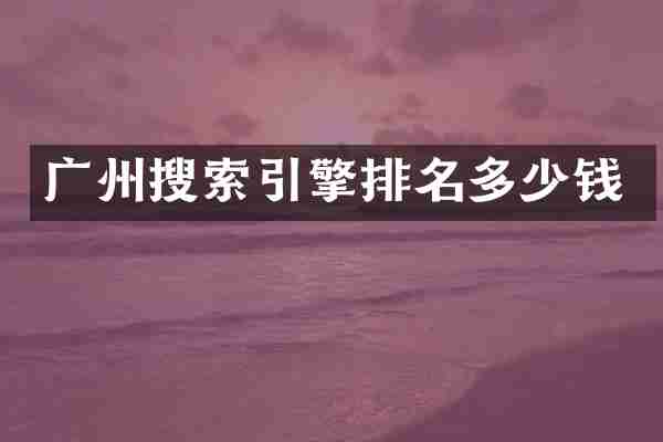广州搜索引擎排名多少钱