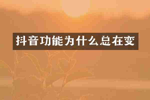 抖音功能为什么总在变