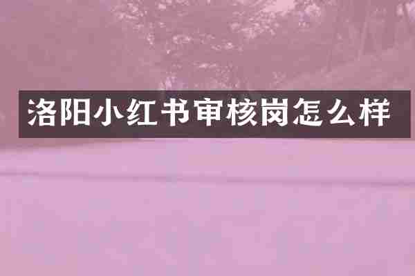 洛阳小红书审核岗怎么样