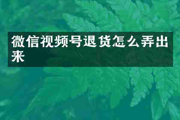 微信视频号退货怎么弄出来