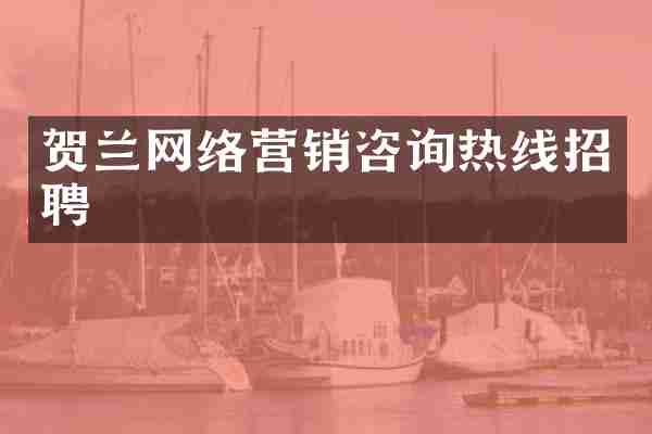 贺兰网络营销咨询热线招聘