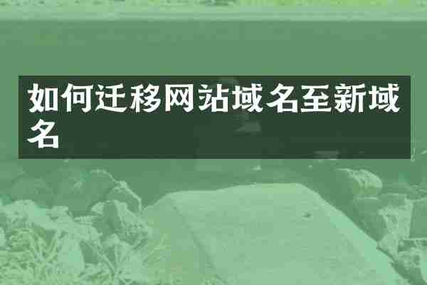 如何迁移网站域名至新域名