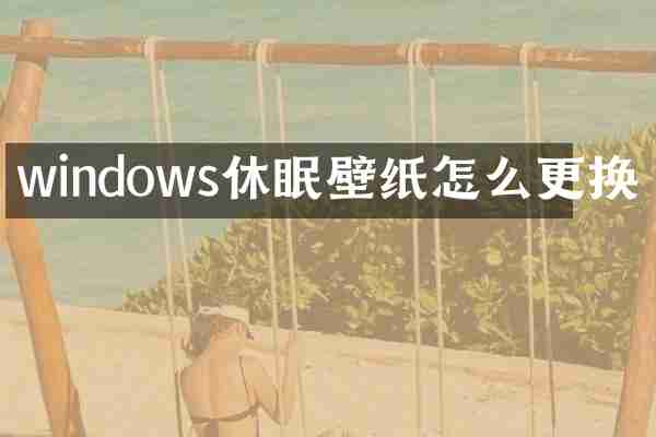 windows休眠壁纸怎么更换