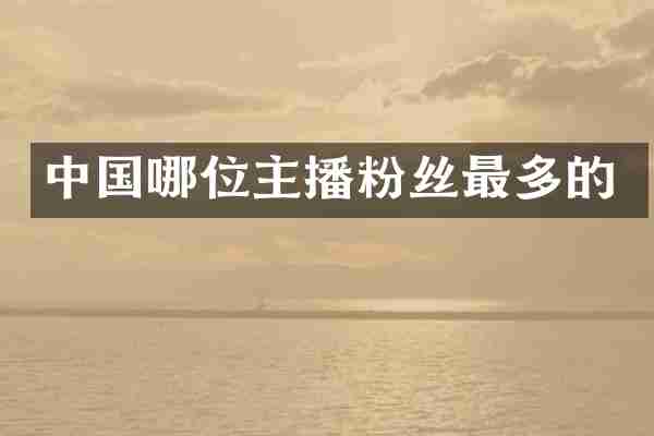 中国哪位主播粉丝最多的