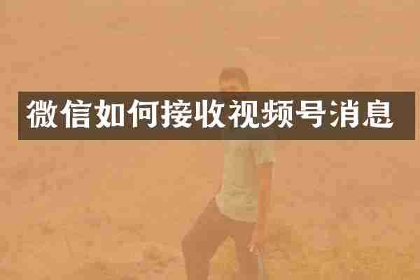 微信如何接收视频号消息