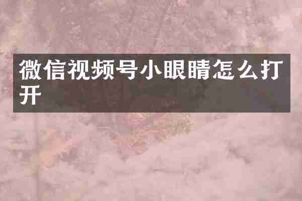 微信视频号小眼睛怎么打开