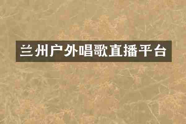 兰州户外唱歌直播平台
