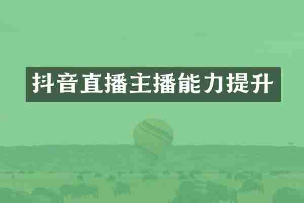 抖音直播主播能力提升
