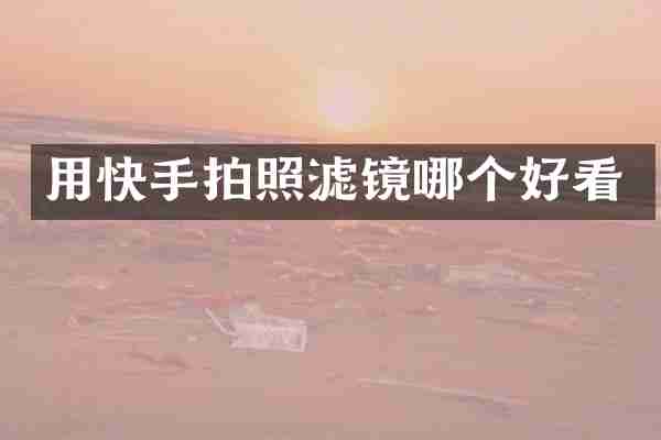 用快手拍照滤镜哪个好看