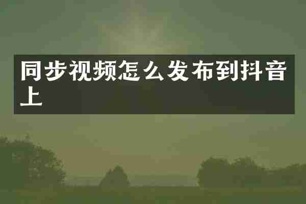 同步视频怎么发布到抖音上