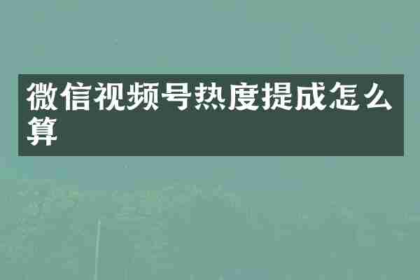 微信视频号热度提成怎么算