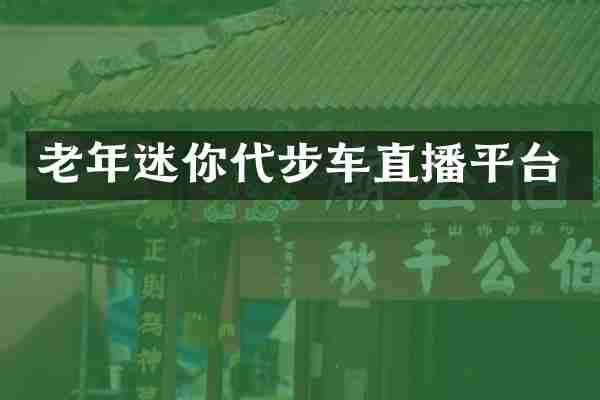 老年迷你代步车直播平台