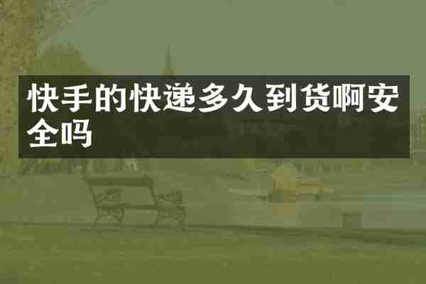 快手的快递多久到货啊安全吗