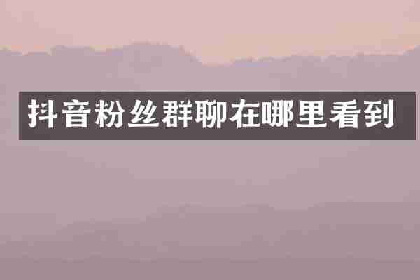 抖音粉丝群聊在哪里看到