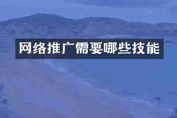 网络推广需要哪些技能