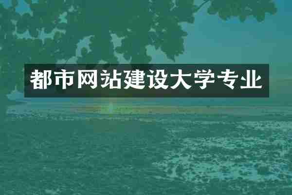 都市网站建设大学专业