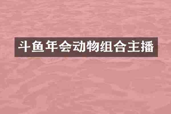斗鱼年会动物组合主播