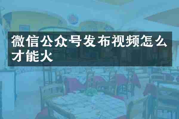 微信公众号发布视频怎么才能火