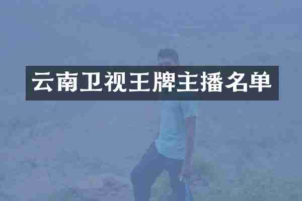 云南卫视王牌主播名单