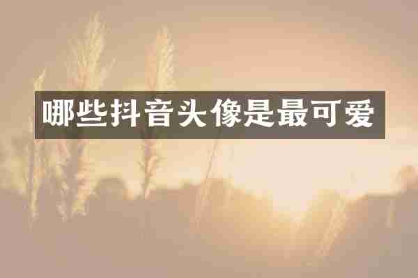 哪些抖音头像是最可爱