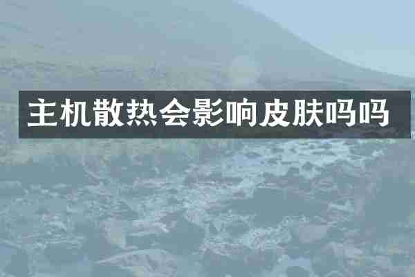 主机散热会影响皮肤吗吗
