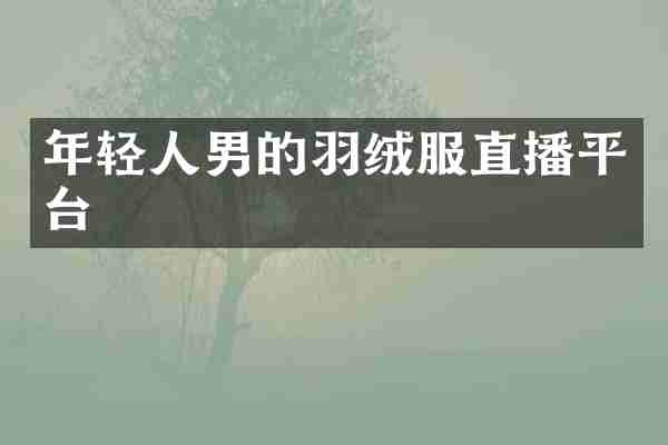 年轻人男的羽绒服直播平台
