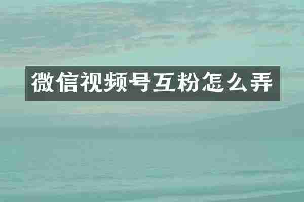微信视频号互粉怎么弄