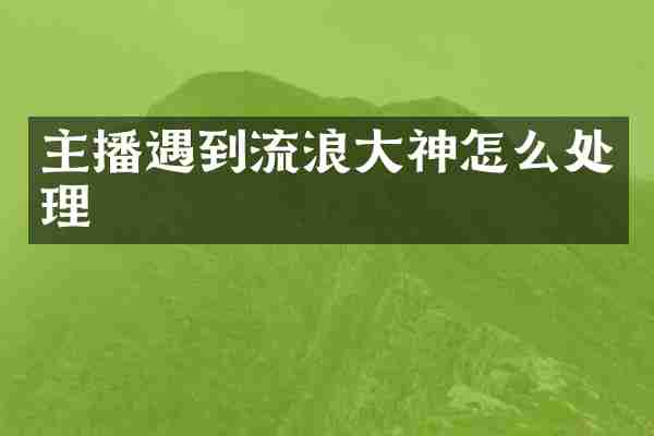 主播遇到流浪大神怎么处理