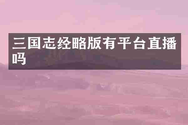 三国志经略版有平台直播吗