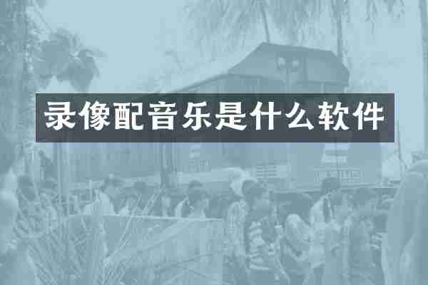 录像配音乐是什么软件