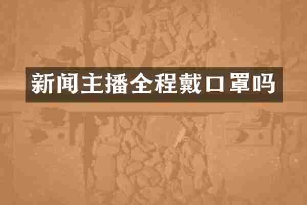 新闻主播全程戴口罩吗