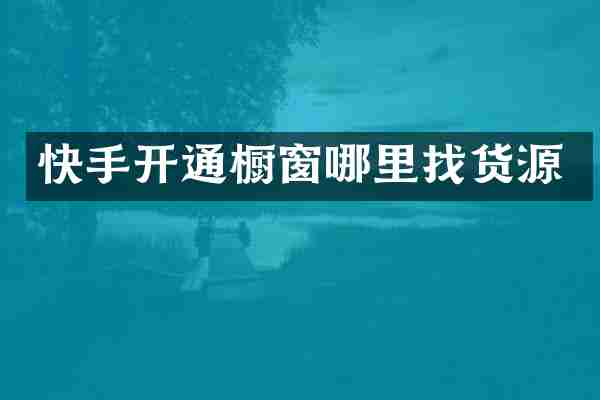 快手开通橱窗哪里找货源