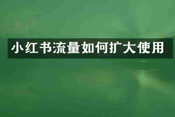 小红书流量如何扩大使用