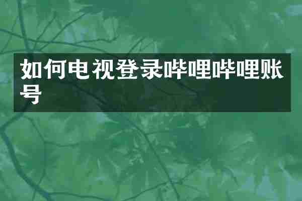 如何电视登录哔哩哔哩账号