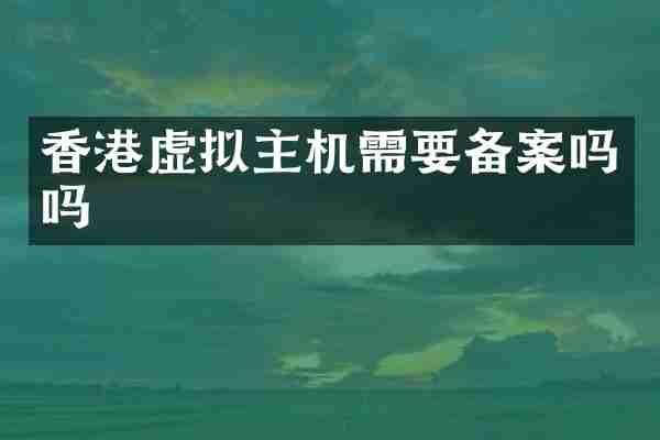 香港虚拟主机需要备案吗吗