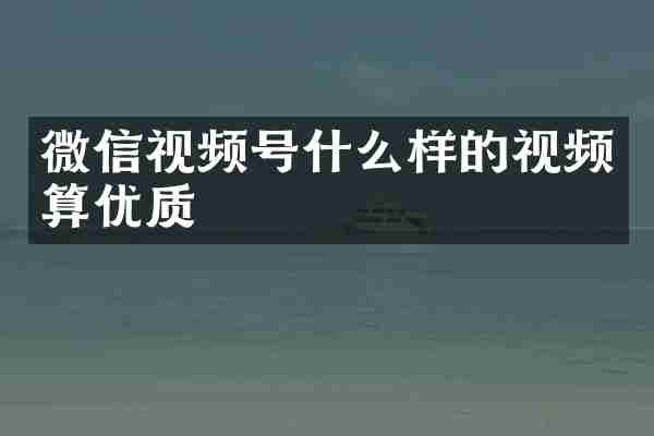 微信视频号什么样的视频算优质