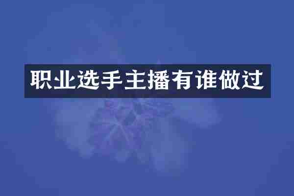 职业选手主播有谁做过