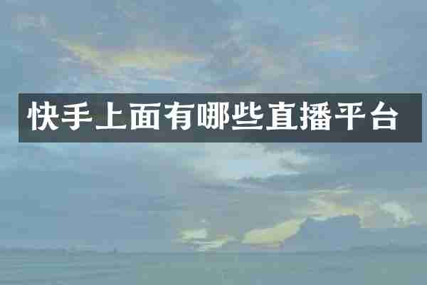 快手上面有哪些直播平台