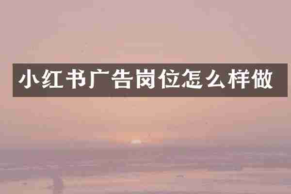 小红书广告岗位怎么样做