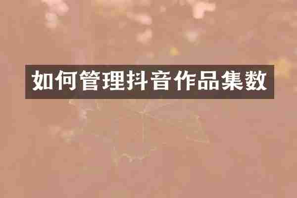 如何管理抖音作品集数