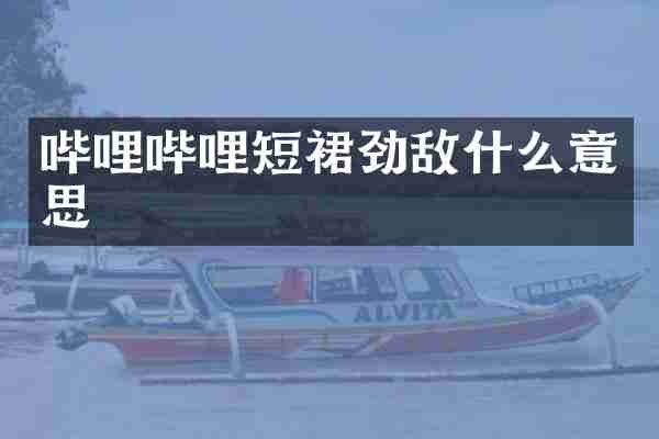 哔哩哔哩短裙劲敌什么意思