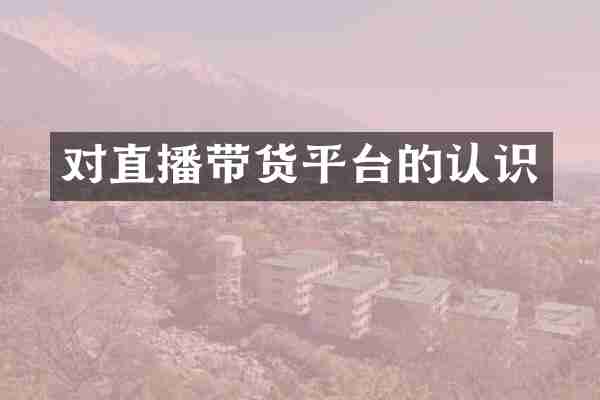 对直播带货平台的认识
