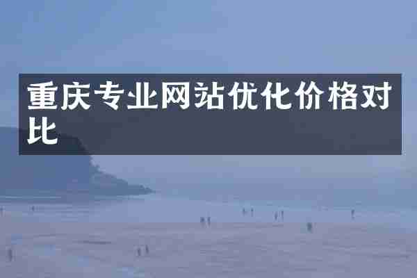 重庆专业网站优化价格对比