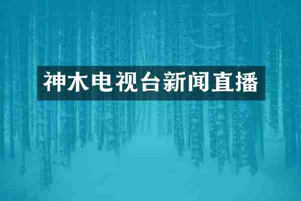 神木电视台新闻直播